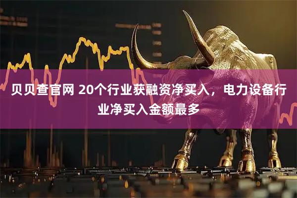 贝贝查官网 20个行业获融资净买入，电力设备行业净买入金额最多