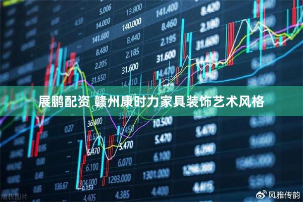 展鹏配资 赣州康时力家具装饰艺术风格