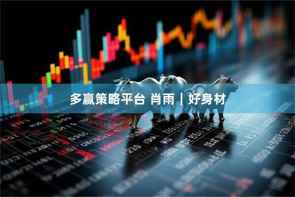多赢策略平台 肖雨｜好身材