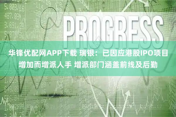 华锋优配网APP下载 瑞银：已因应港股IPO项目增加而增派人手 增派部门涵盖前线及后勤