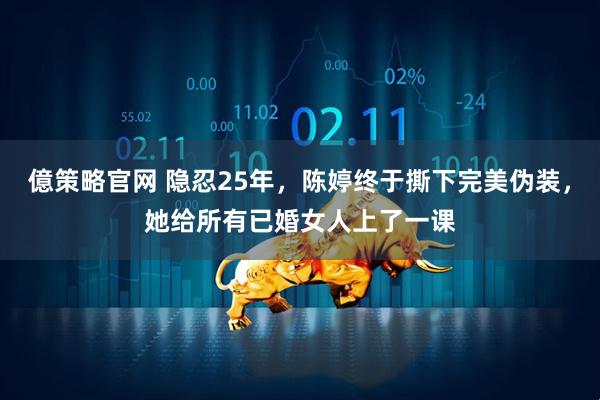 億策略官网 隐忍25年，陈婷终于撕下完美伪装，她给所有已婚女人上了一课