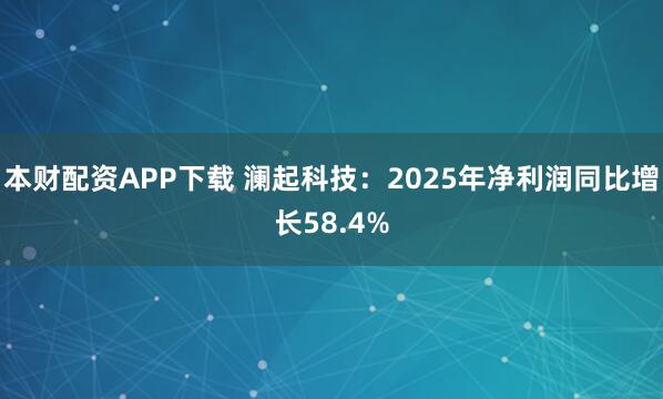 本财配资APP下载 澜起科技：2025年净利润同比增长58.4%