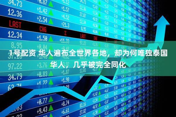 1号配资 华人遍布全世界各地，却为何唯独泰国华人，几乎被完全同化